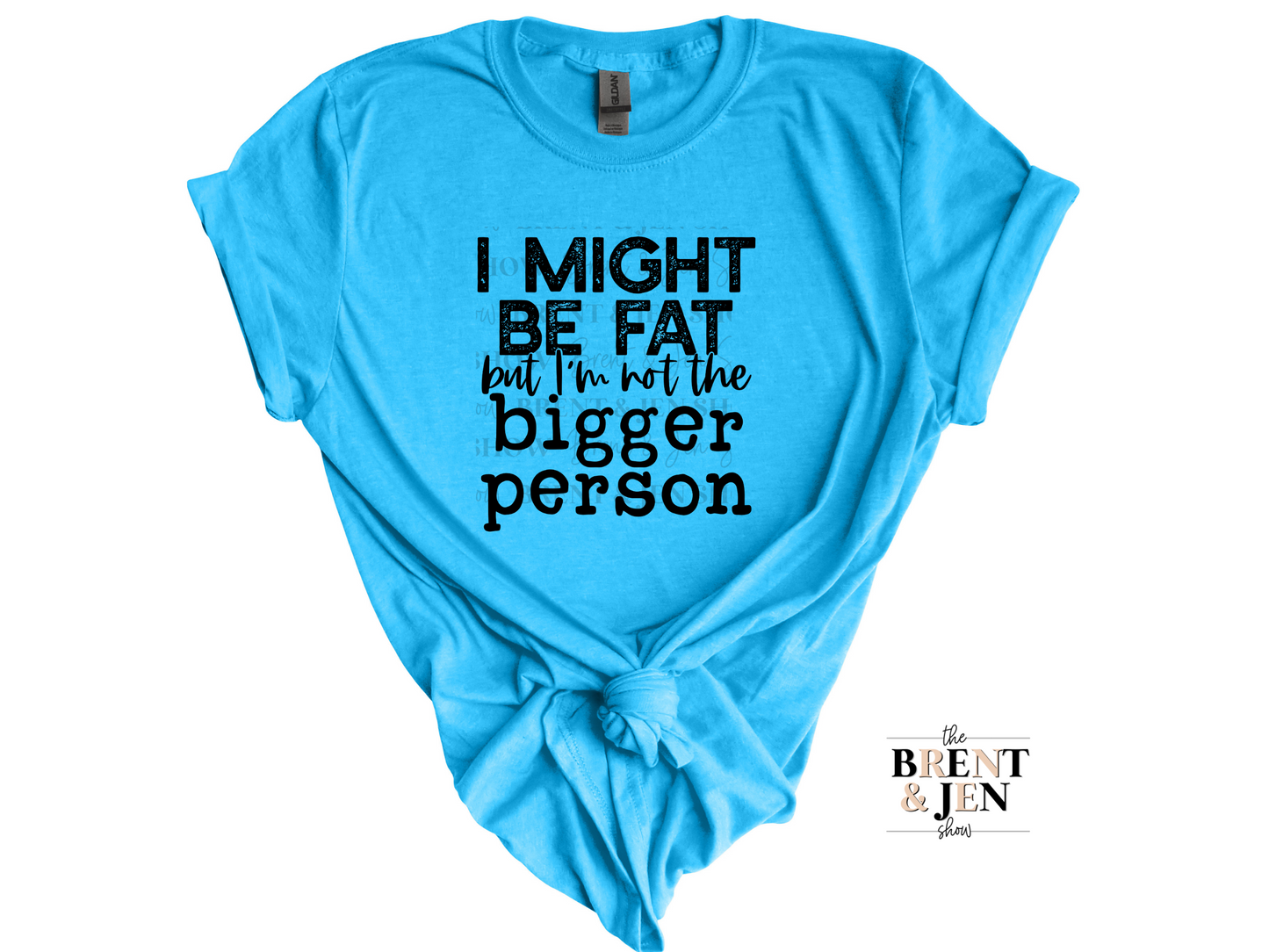 I Might Be Fat But I'm Not the Bigger Person T-Shirt