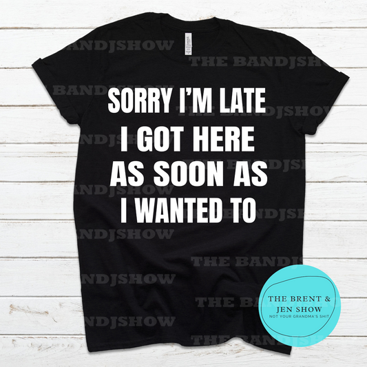 Sorry I'm Late I Got Here As Soon As I Wanted To T-Shirt