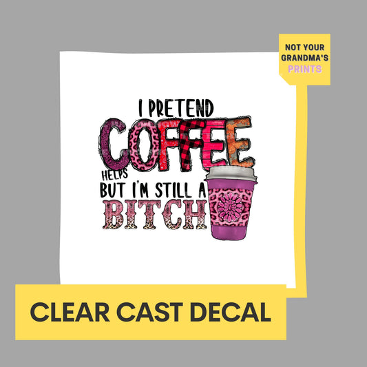 I Pretend Coffee Helps But I'm Still a Bitch - Clear Cast Decal for Tumblers, Windows, Laptops etc.