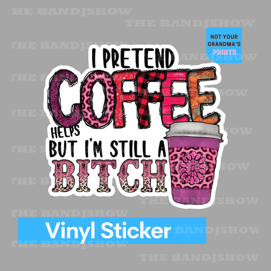 I Pretend Coffee Helps But I'm Still A Bitch | Coffee Sticker - Vinyl Sticker - Decal - Tumblers, Windows, Laptops etc.